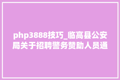 php3888技巧_临高县公安局关于招聘警务赞助人员通知书记第2号