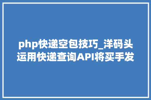 php快递空包技巧_洋码头运用快递查询API将买手发空包率降至0的秘密 php快递空包技巧_洋码头运用快递查询API将买手发空包率降至0的秘密 网站建设
