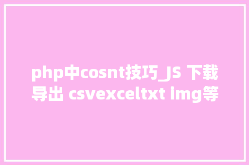 php中cosnt技巧_JS 下载导出 csvexceltxt img等文件的方法总结