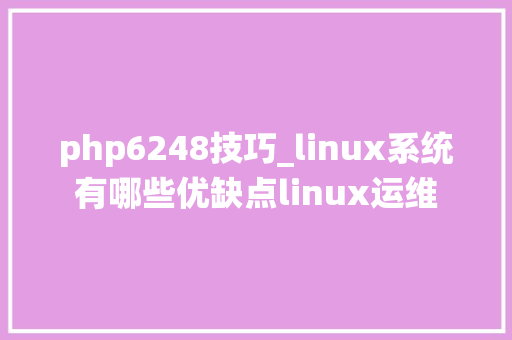 php6248技巧_linux系统有哪些优缺点linux运维