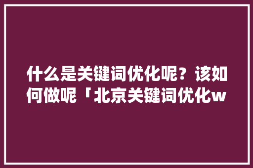 什么是关键词优化呢？该如何做呢「北京关键词优化wyhseo」
