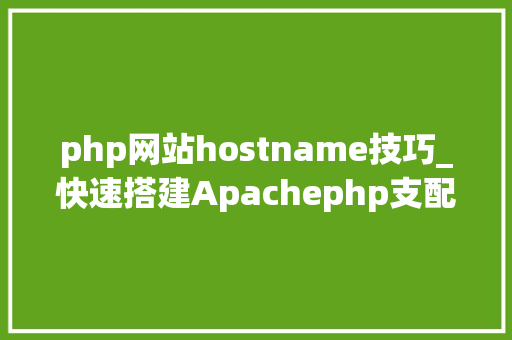 php网站hostname技巧_快速搭建Apachephp支配情形绝无废话 php网站hostname技巧_快速搭建Apachephp支配情形绝无废话 Web前端
