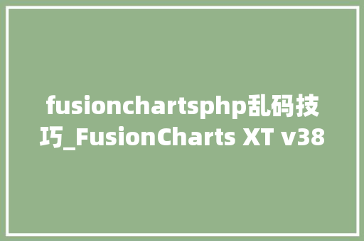 fusionchartsphp乱码技巧_FusionCharts XT v380宣告 PHP教程 fusionchartsphp乱码技巧_FusionCharts XT v380宣告 fusionchartsphp乱码技巧_FusionCharts XT v380宣告 PHP教程