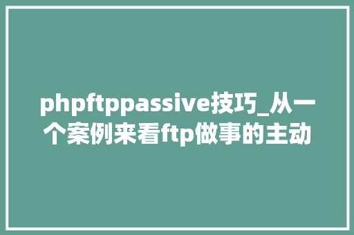 phpftppassive技巧_从一个案例来看ftp做事的主动模式和被动模式 SEO优化