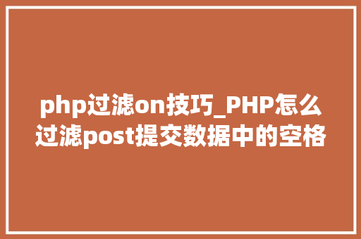 php过滤on技巧_PHP怎么过滤post提交数据中的空格 php过滤on技巧_PHP怎么过滤post提交数据中的空格 Web前端