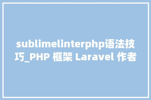 sublimelinterphp语法技巧_PHP 框架 Laravel 作者的工作日常