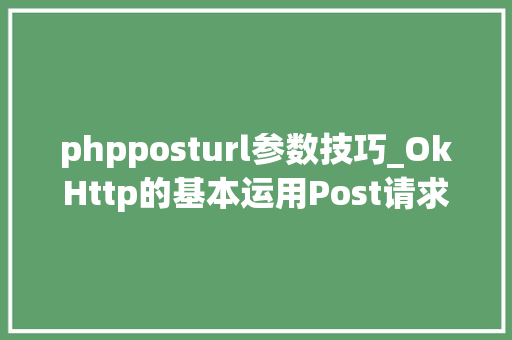phpposturl参数技巧_OkHttp的基本运用Post请求