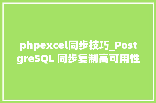 phpexcel同步技巧_PostgreSQL 同步复制高可用性和高机能数据库解决筹划