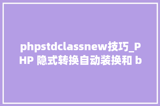 phpstdclassnew技巧_PHP 隐式转换自动装换和 bc 精度函数