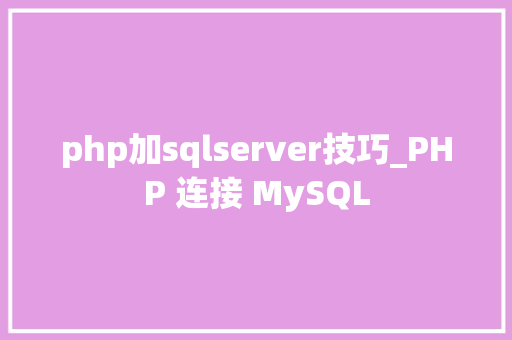 php加sqlserver技巧_PHP 连接 MySQL