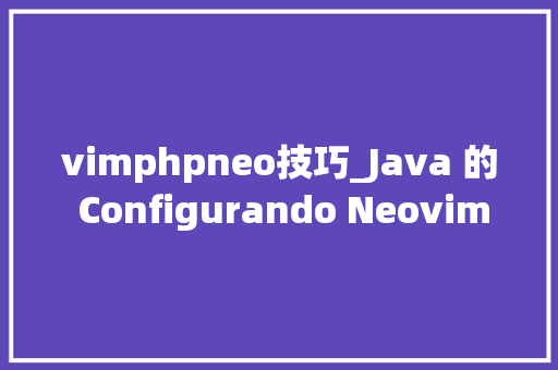 vimphpneo技巧_Java 的 Configurando Neovim vimphpneo技巧_Java 的 Configurando Neovim SEO优化