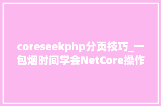 coreseekphp分页技巧_一包烟时间学会NetCore操作ElasticSearch7 coreseekphp分页技巧_一包烟时间学会NetCore操作ElasticSearch7 网站建设
