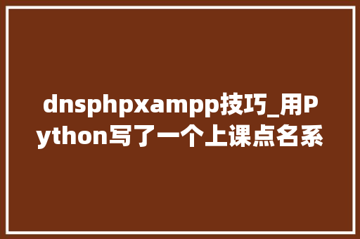 dnsphpxampp技巧_用Python写了一个上课点名系统附源码低廉甜头考勤系统 dnsphpxampp技巧_用Python写了一个上课点名系统附源码低廉甜头考勤系统 Web前端