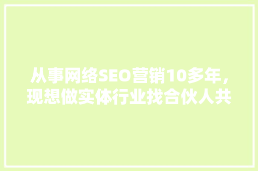 从事网络SEO营销10多年，现想做实体行业找合伙人共同创业，有什么行业适合「」
