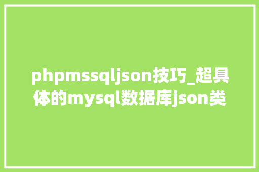phpmssqljson技巧_超具体的mysql数据库json类型总结大年夜全 phpmssqljson技巧_超具体的mysql数据库json类型总结大年夜全 Web前端
