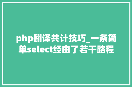 php翻译共计技巧_一条简单select经由了若干路程 php翻译共计技巧_一条简单select经由了若干路程 网站推广