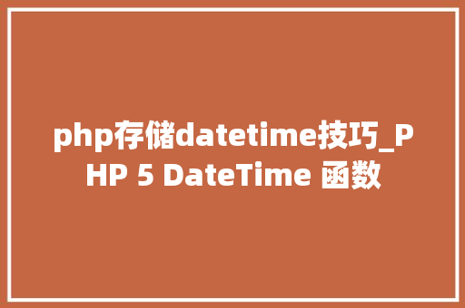 php存储datetime技巧_PHP 5 DateTime 函数 Web前端 php存储datetime技巧_PHP 5 DateTime 函数 php存储datetime技巧_PHP 5 DateTime 函数 Web前端