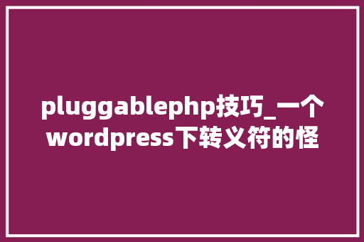 pluggablephp技巧_一个wordpress下转义符的怪事及解决方法