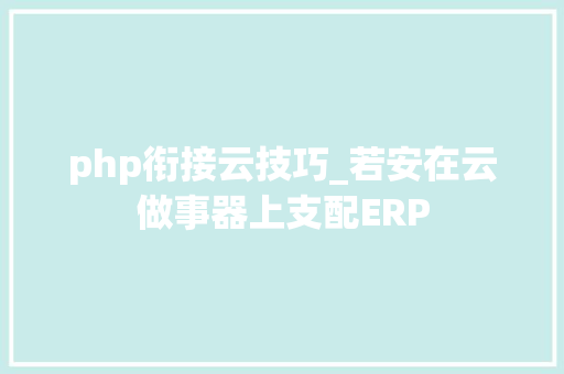 php衔接云技巧_若安在云做事器上支配ERP php衔接云技巧_若安在云做事器上支配ERP Web前端