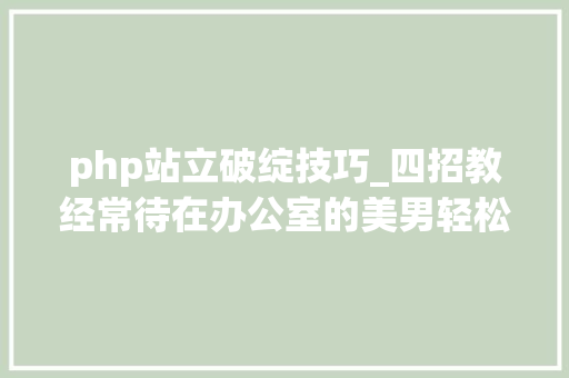 php站立破绽技巧_四招教经常待在办公室的美男轻松练出完美翘臀 php站立破绽技巧_四招教经常待在办公室的美男轻松练出完美翘臀 SEO优化
