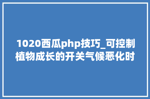 1020西瓜php技巧_可控制植物成长的开关气候恶化时代农作物的好消息