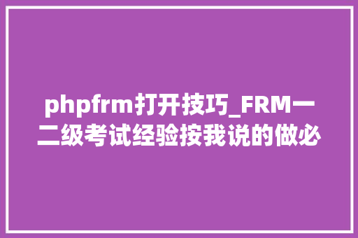 phpfrm打开技巧_FRM一二级考试经验按我说的做必过 phpfrm打开技巧_FRM一二级考试经验按我说的做必过 网站推广