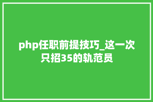 php任职前提技巧_这一次只招35的轨范员
