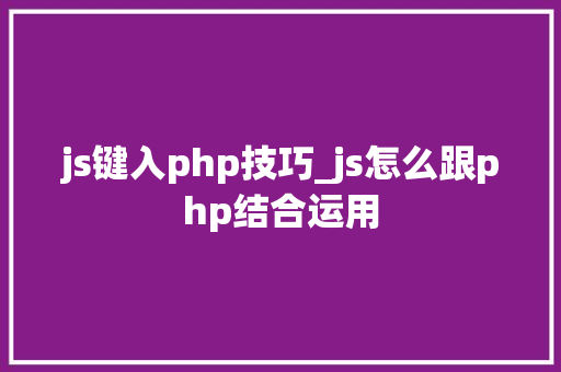 js键入php技巧_js怎么跟php结合运用 js键入php技巧_js怎么跟php结合运用 网站推广