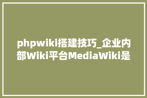 phpwiki搭建技巧_企业内部Wiki平台MediaWiki是怎么搭建的