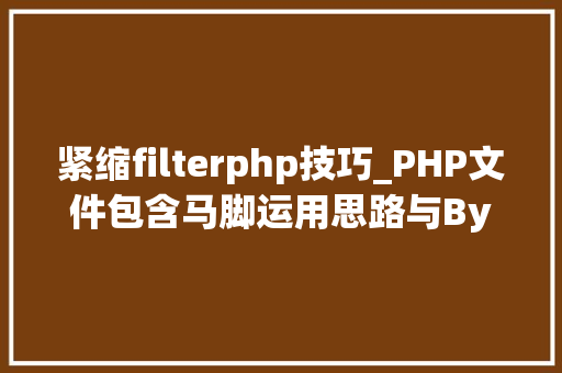 紧缩filterphp技巧_PHP文件包含马脚运用思路与Bypass总结手册一