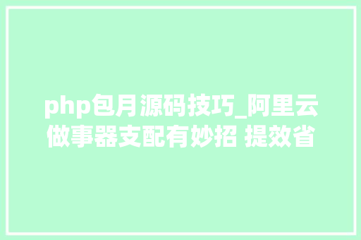 php包月源码技巧_阿里云做事器支配有妙招 提效省钱就靠它