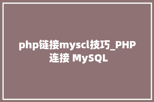 php链接myscl技巧_PHP 连接 MySQL php链接myscl技巧_PHP 连接 MySQL SEO优化
