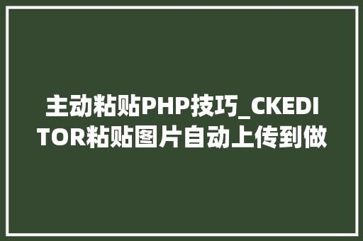 主动粘贴PHP技巧_CKEDITOR粘贴图片自动上传到做事器PHP版 主动粘贴PHP技巧_CKEDITOR粘贴图片自动上传到做事器PHP版 网站推广