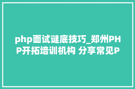 php面试谜底技巧_郑州PHP开拓培训机构 分享常见PHP面试题