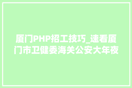 厦门PHP招工技巧_速看厦门市卫健委海关公安大年夜量岗位在招部分有编制