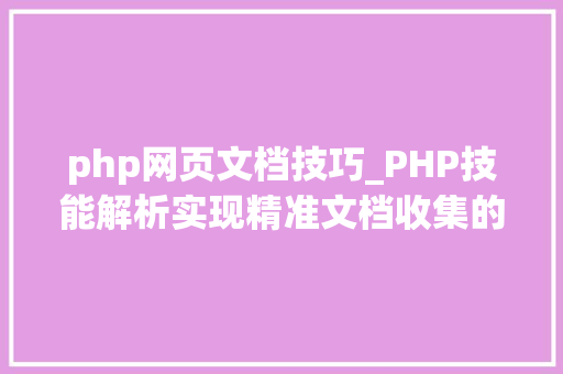 php网页文档技巧_PHP技能解析实现精准文档收集的策略与实践 php网页文档技巧_PHP技能解析实现精准文档收集的策略与实践 Web前端