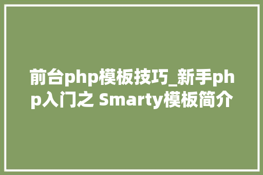 前台php模板技巧_新手php入门之 Smarty模板简介及运用步骤 前台php模板技巧_新手php入门之 Smarty模板简介及运用步骤 Web前端