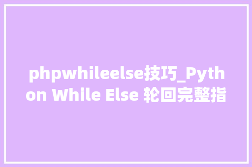 phpwhileelse技巧_Python While Else 轮回完整指南 phpwhileelse技巧_Python While Else 轮回完整指南 网站推广