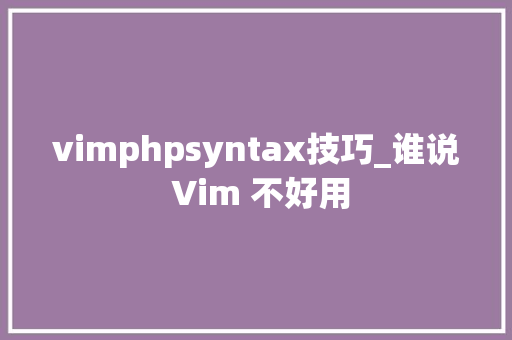 vimphpsyntax技巧_谁说 Vim 不好用
