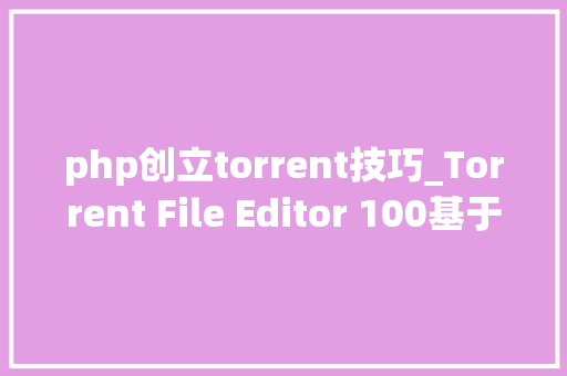 php创立torrent技巧_Torrent File Editor 100基于 Qt 的 GUI 对象创建和编辑 torrent 文件 php创立torrent技巧_Torrent File Editor 100基于 Qt 的 GUI 对象创建和编辑 torrent 文件 SEO优化