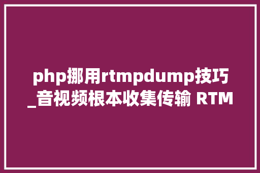 php挪用rtmpdump技巧_音视频根本收集传输 RTMP封包 php挪用rtmpdump技巧_音视频根本收集传输 RTMP封包 Web前端