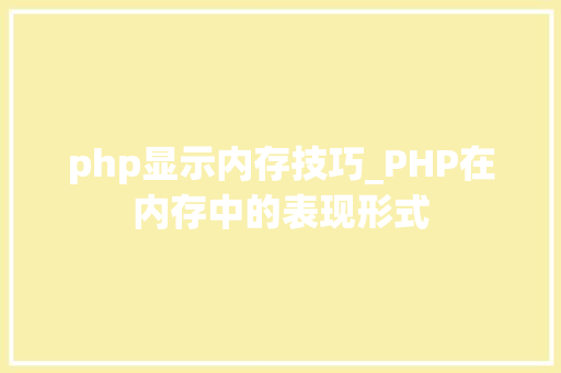 php显示内存技巧_PHP在内存中的表现形式 php显示内存技巧_PHP在内存中的表现形式 网站建设