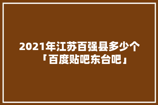 2021年江苏百强县多少个「百度贴吧东台吧」