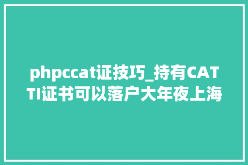 phpccat证技巧_持有CATTI证书可以落户大年夜上海吗 phpccat证技巧_持有CATTI证书可以落户大年夜上海吗 Web前端