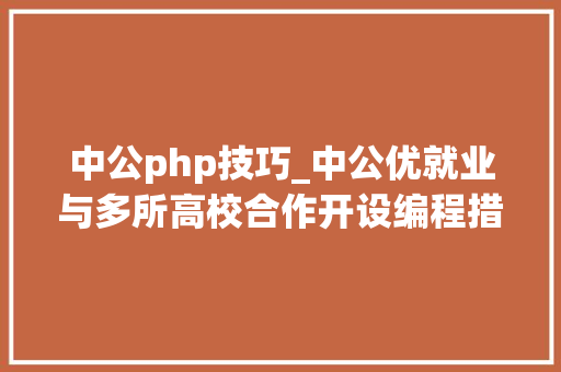 中公php技巧_中公优就业与多所高校合作开设编程措辞实训班 中公php技巧_中公优就业与多所高校合作开设编程措辞实训班 PHP教程