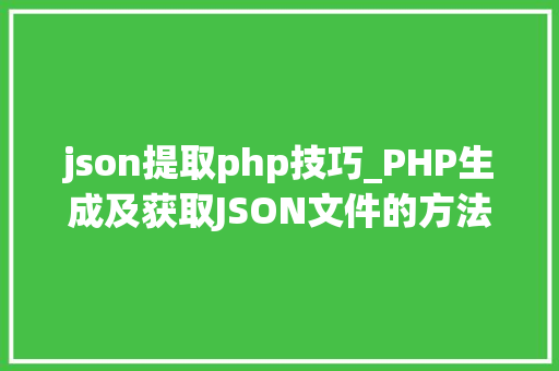 json提取php技巧_PHP生成及获取JSON文件的方法 json提取php技巧_PHP生成及获取JSON文件的方法 Web前端