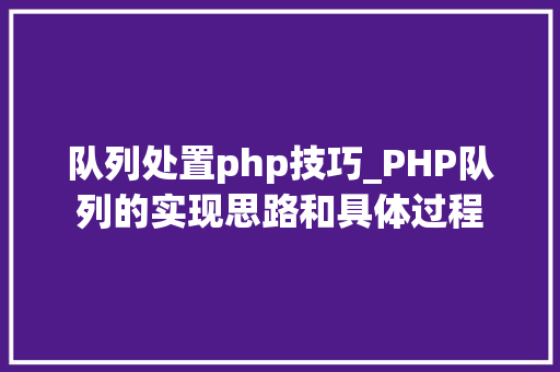 队列处置php技巧_PHP队列的实现思路和具体过程 队列处置php技巧_PHP队列的实现思路和具体过程 PHP教程