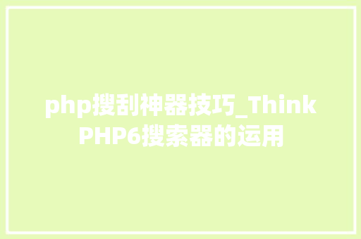 php搜刮神器技巧_ThinkPHP6搜索器的运用