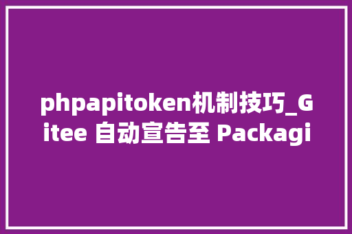 phpapitoken机制技巧_Gitee 自动宣告至 Packagist支持
