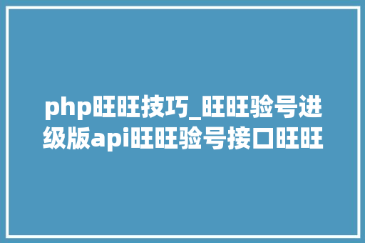 php旺旺技巧_旺旺验号进级版api旺旺验号接口旺旺黑号查询接口